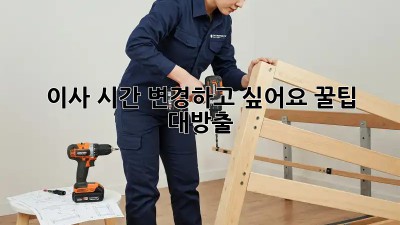 이사 시간, 변경하고 싶어요! 꿀팁 대방출