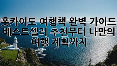 홋카이도 여행책 완벽 가이드: 베스트셀러 추천부터 나만의 여행 계획까지!