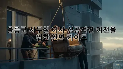 울릉군 사무실 이사: 성공적인 이전을 위한 완벽 가이드